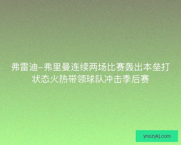 弗雷迪-弗里曼连续两场比赛轰出本垒打状态火热带领球队冲击季后赛