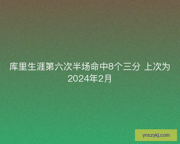 库里生涯第六次半场命中8个三分 上次为2024年2月